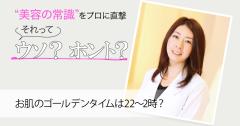 美容の常識［それってウソ？ホント？］“お肌のゴールデンタイムは22〜2時”の真相を皮膚