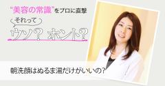 ［それってウソ？ホント？］“朝洗顔はぬるま湯だけがいい”の真相を皮膚科医に直撃！
