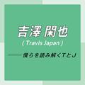 Travis Japan スペシャルインタビュー　part5　吉澤閑也「最近はよく“幸せってなんだろう？”